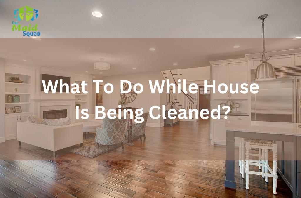 What to Do While House is Being Cleaned